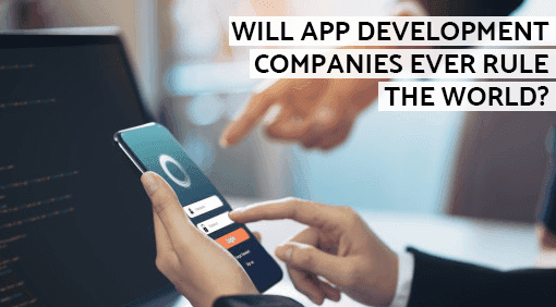 Will App Development Companies Ever Rule the World?